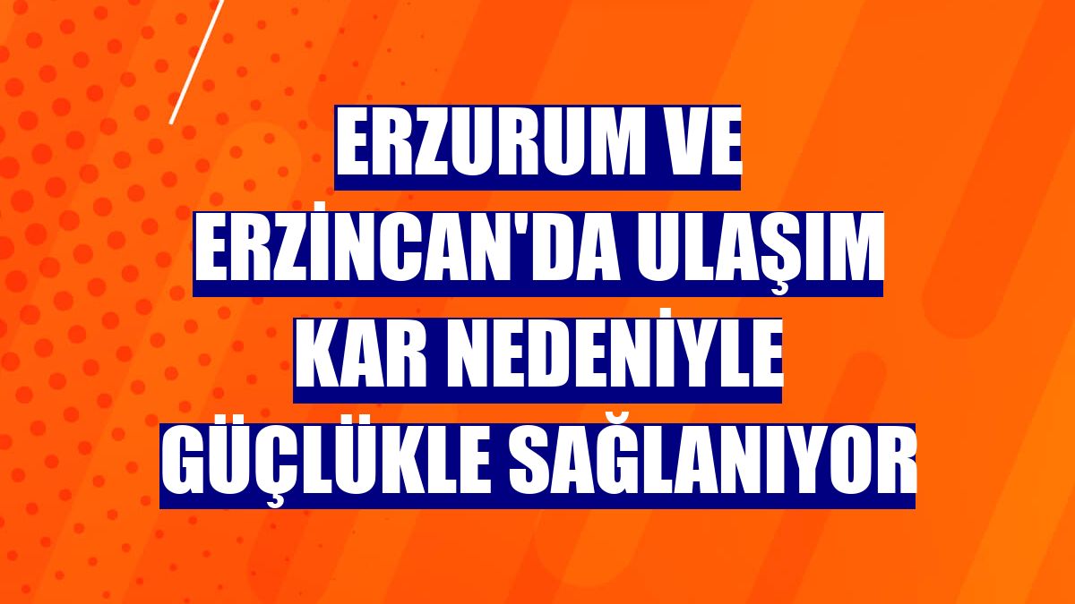 Erzurum ve Erzincan'da ulaşım kar nedeniyle güçlükle sağlanıyor