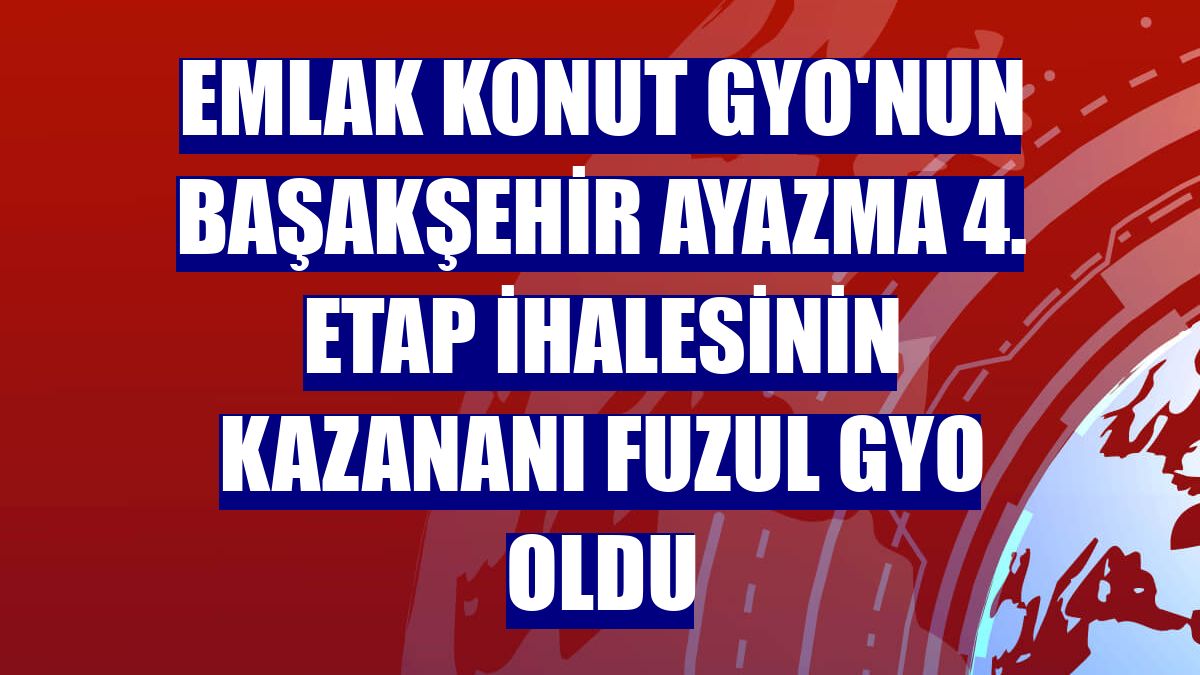 Emlak Konut GYO'nun Başakşehir Ayazma 4. Etap ihalesinin kazananı Fuzul GYO oldu