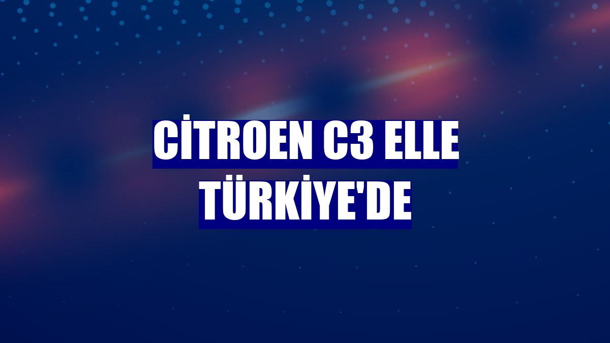Citroen C3 ELLE Türkiye'de