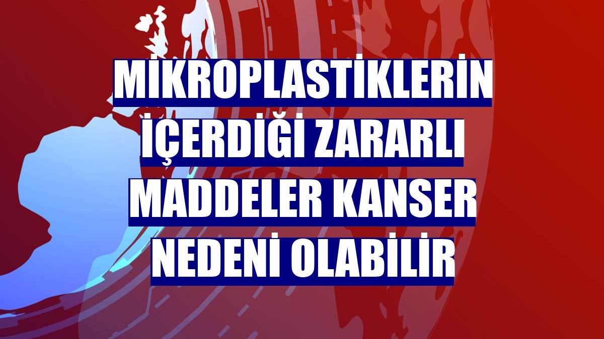 Mikroplastiklerin içerdiği zararlı maddeler kanser nedeni olabilir