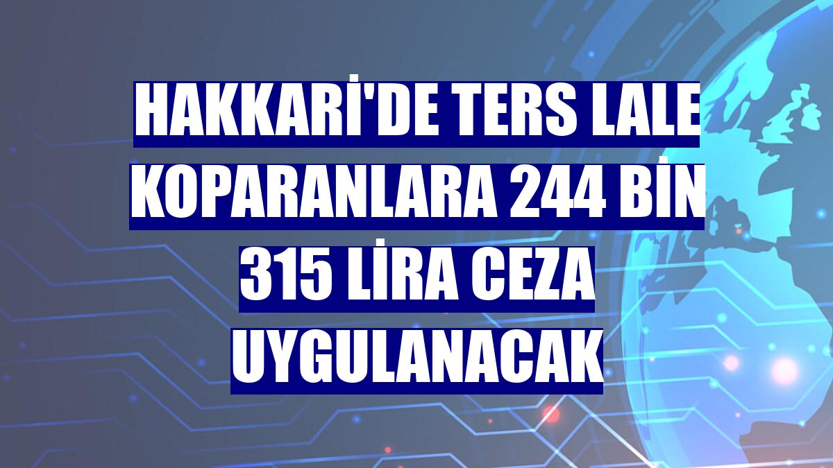 Hakkari'de ters lale koparanlara 244 bin 315 lira ceza uygulanacak