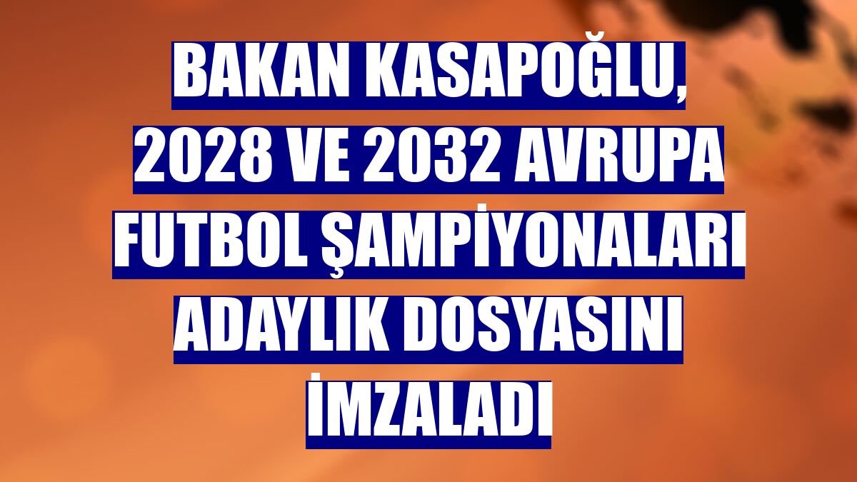 Bakan Kasapoğlu, 2028 ve 2032 Avrupa Futbol Şampiyonaları adaylık dosyasını imzaladı