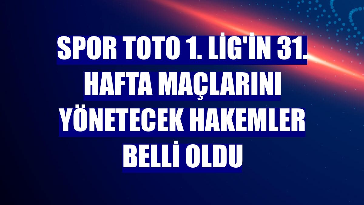 Spor Toto 1. Lig'in 31. hafta maçlarını yönetecek hakemler belli oldu