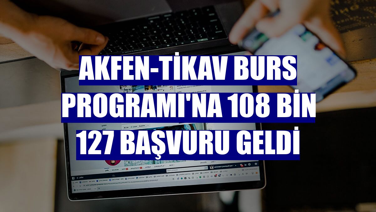 Akfen-TİKAV Burs Programı'na 108 bin 127 başvuru geldi