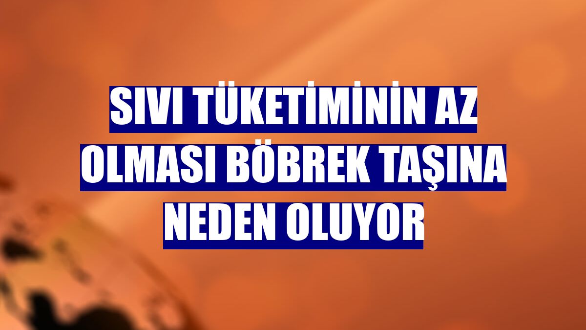 Sıvı tüketiminin az olması böbrek taşına neden oluyor
