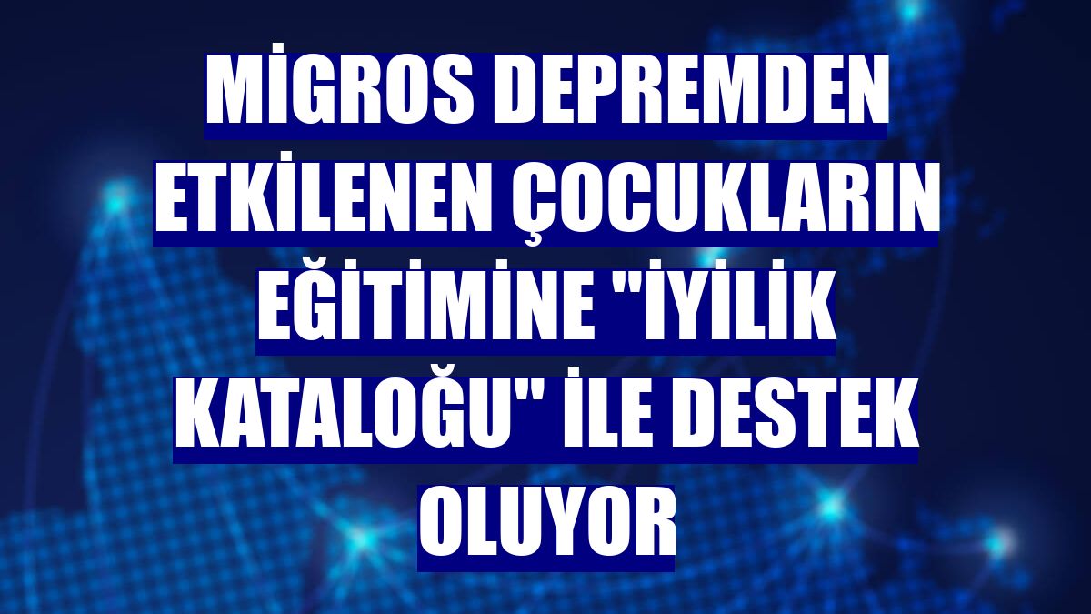 Migros depremden etkilenen çocukların eğitimine "İyilik Kataloğu" ile destek oluyor