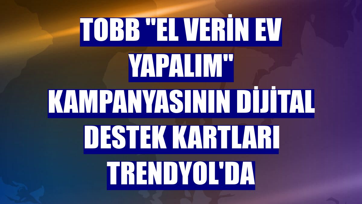 TOBB "El Verin Ev Yapalım" kampanyasının dijital destek kartları Trendyol'da