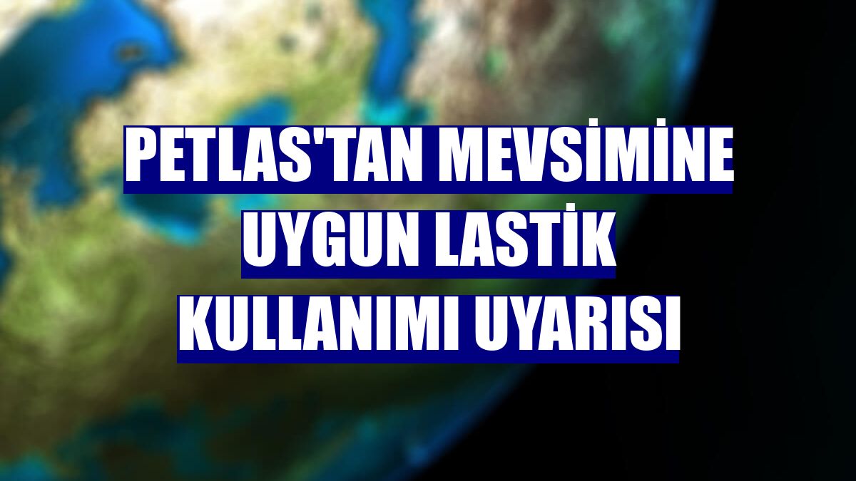 Petlas'tan mevsimine uygun lastik kullanımı uyarısı
