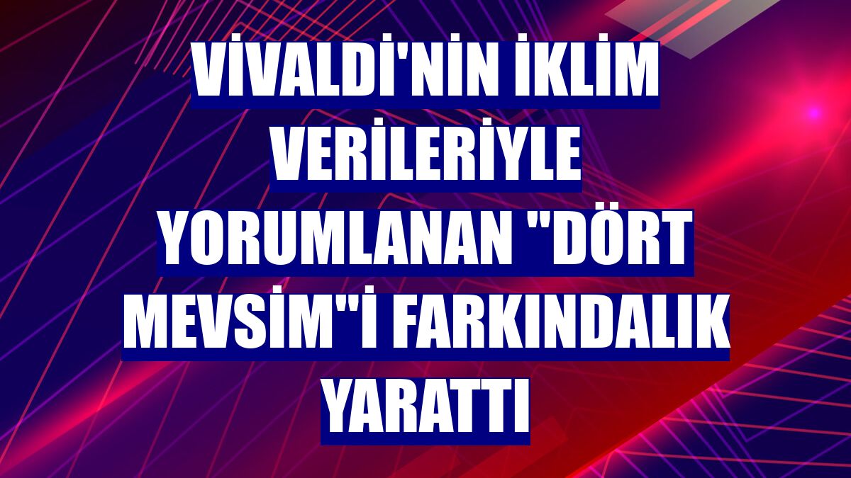 Vivaldi'nin iklim verileriyle yorumlanan "Dört Mevsim"i farkındalık yarattı