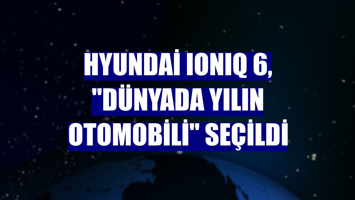 Hyundai IONIQ 6, 'Dünyada Yılın Otomobili' seçildi
