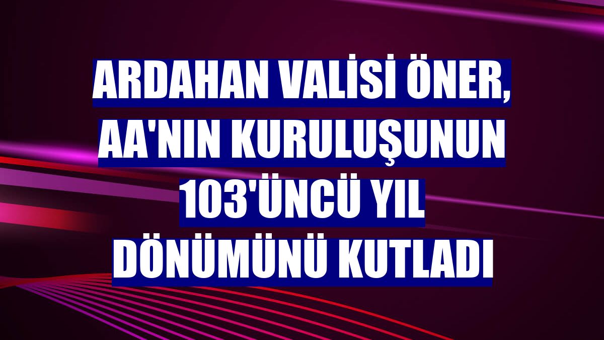 Ardahan Valisi Öner, AA'nın kuruluşunun 103'üncü yıl dönümünü kutladı
