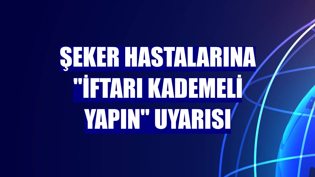Şeker hastalarına "iftarı kademeli yapın" uyarısı
