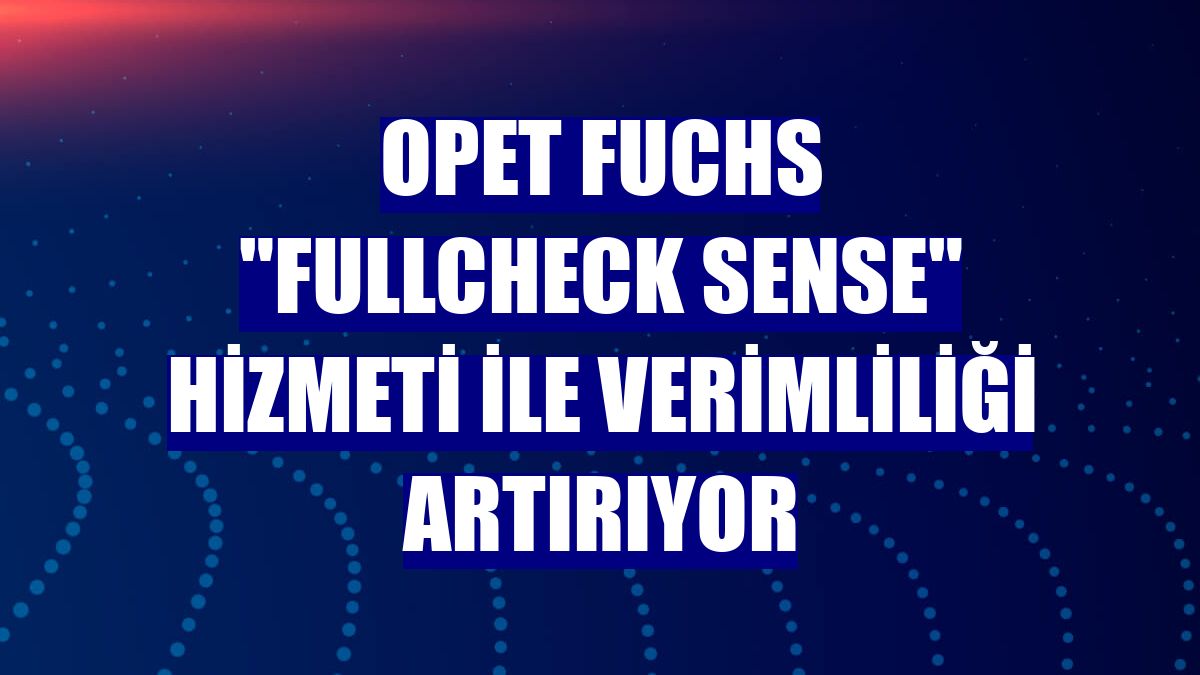 Opet Fuchs "Fullcheck Sense" hizmeti ile verimliliği artırıyor