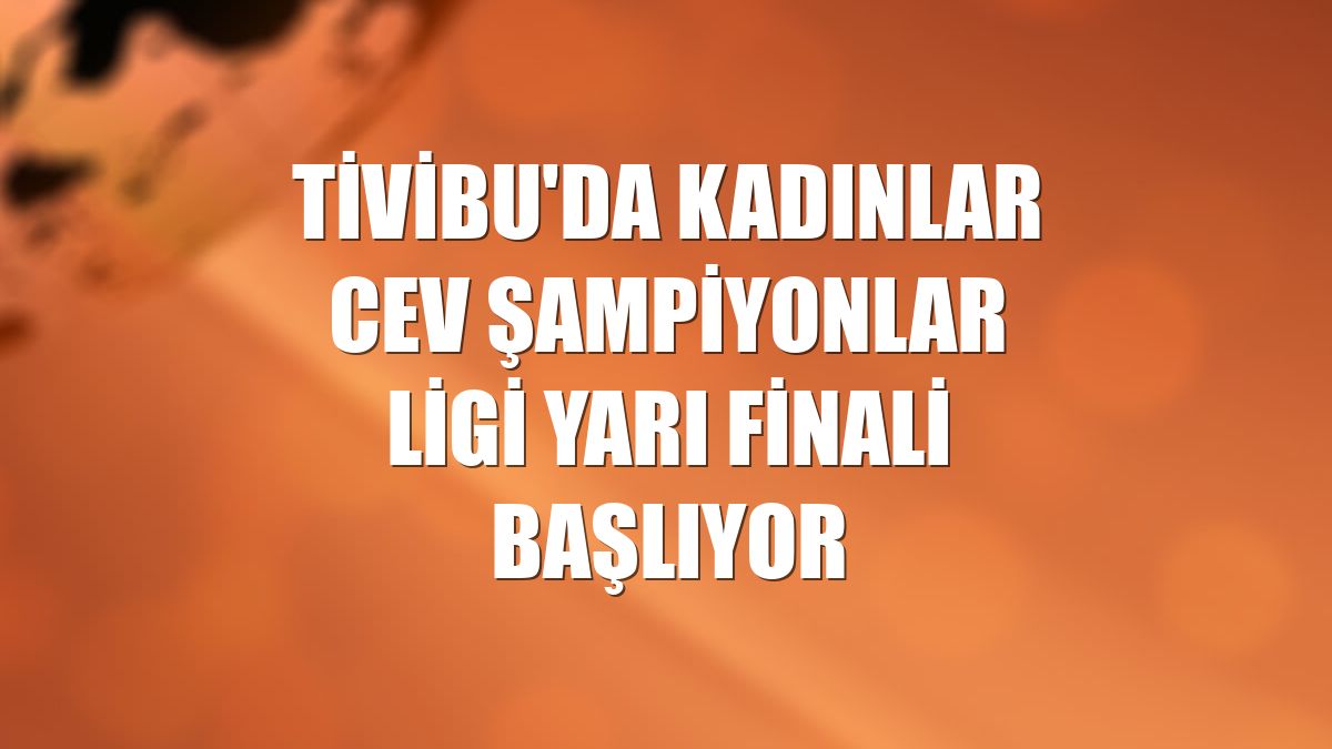 Tivibu'da Kadınlar CEV Şampiyonlar Ligi yarı finali başlıyor