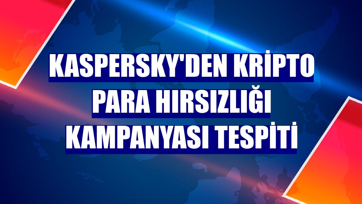 Kaspersky'den kripto para hırsızlığı kampanyası tespiti