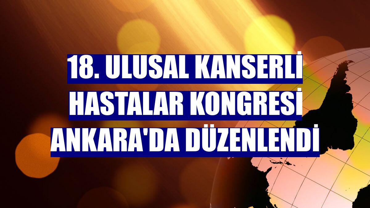 18. Ulusal Kanserli Hastalar Kongresi Ankara'da düzenlendi