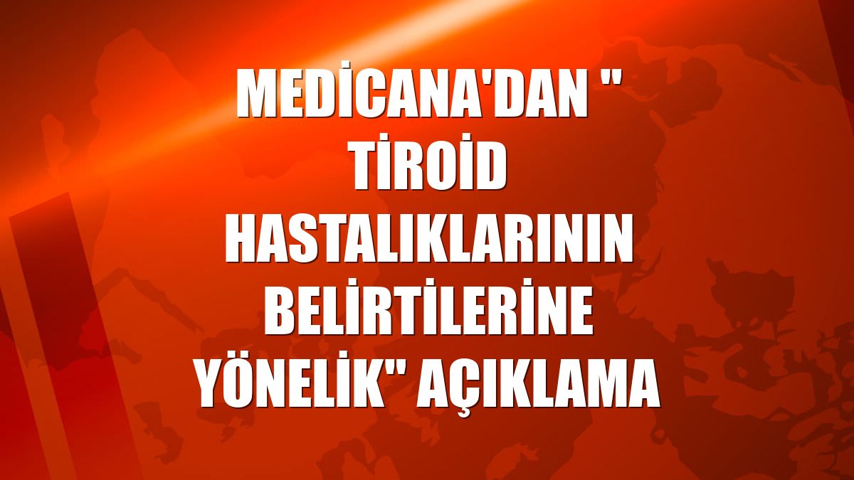 Medicana'dan " tiroid hastalıklarının belirtilerine yönelik" açıklama