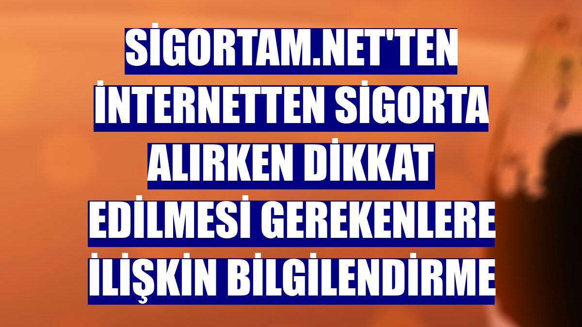 Sigortam.net'ten internetten sigorta alırken dikkat edilmesi gerekenlere ilişkin bilgilendirme