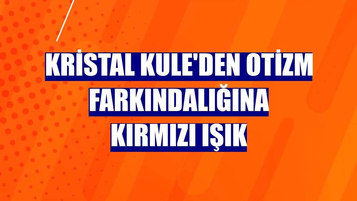 Kristal Kule'den otizm farkındalığına kırmızı ışık