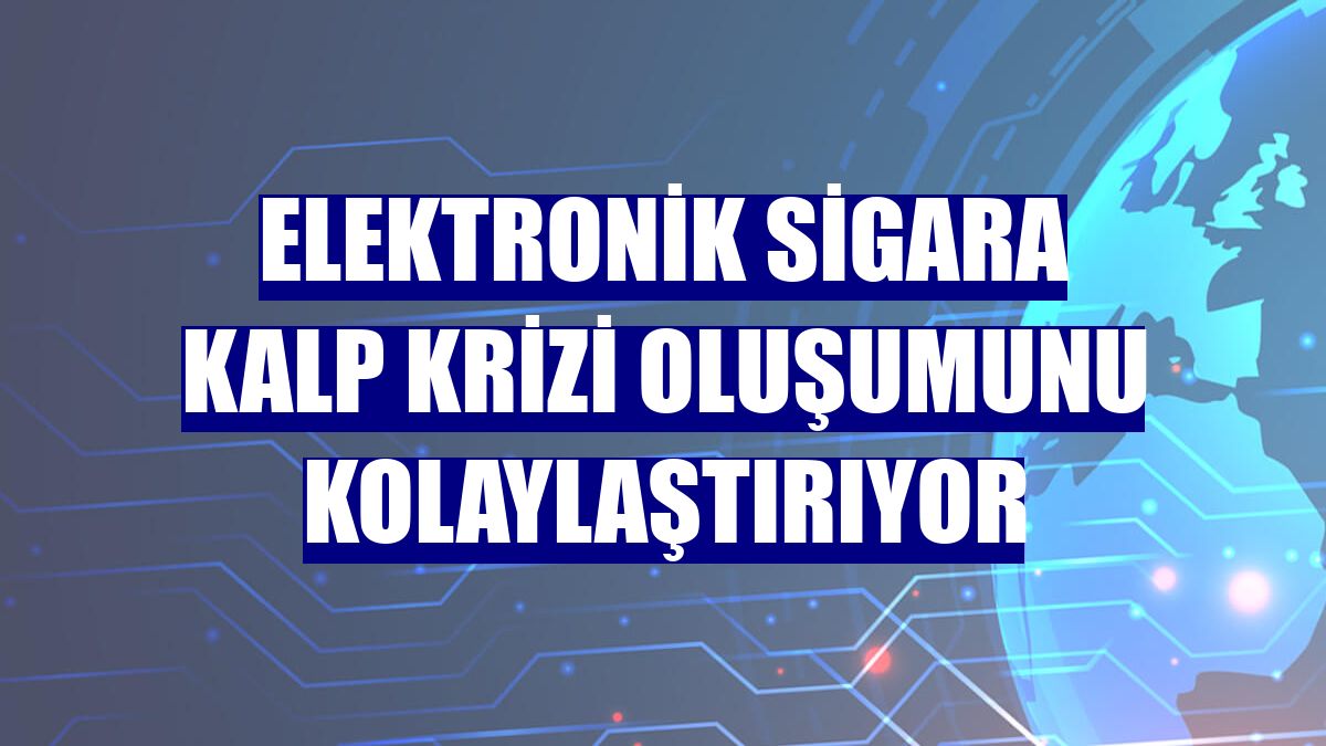 Elektronik sigara kalp krizi oluşumunu kolaylaştırıyor