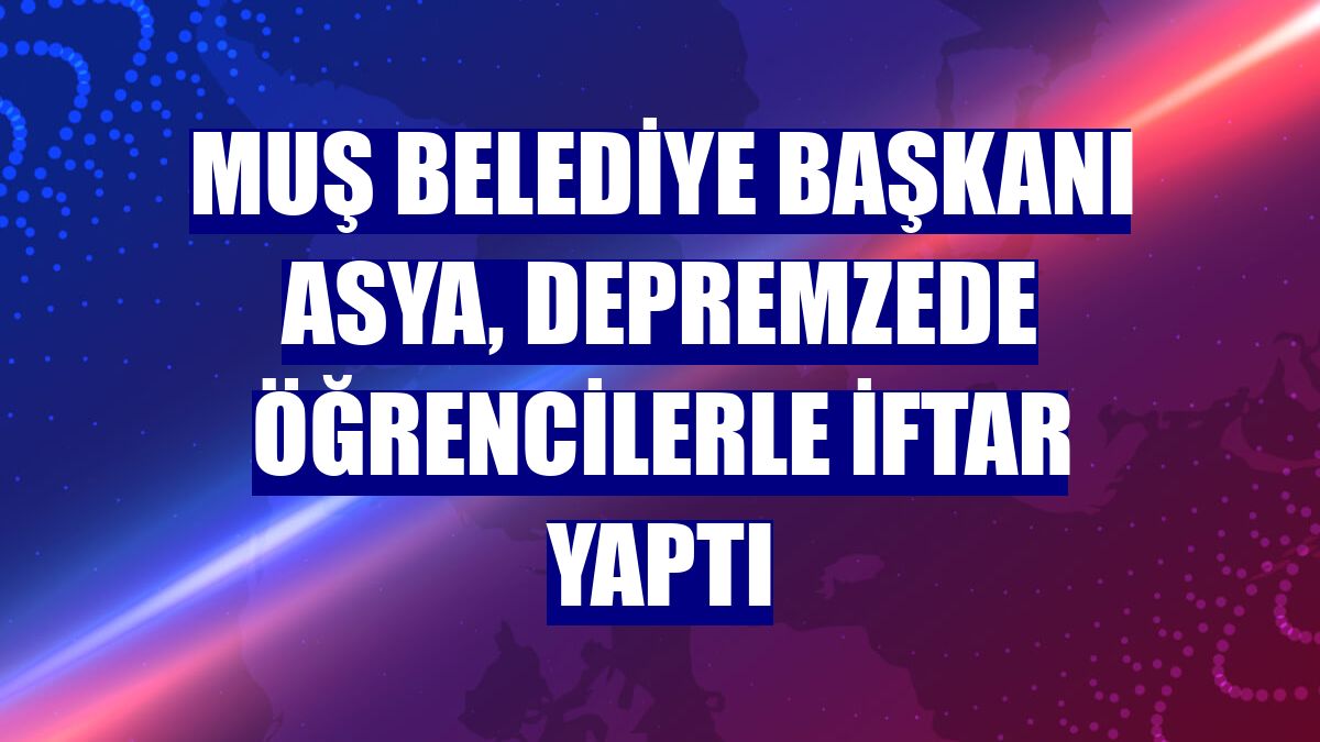 Muş Belediye Başkanı Asya, depremzede öğrencilerle iftar yaptı