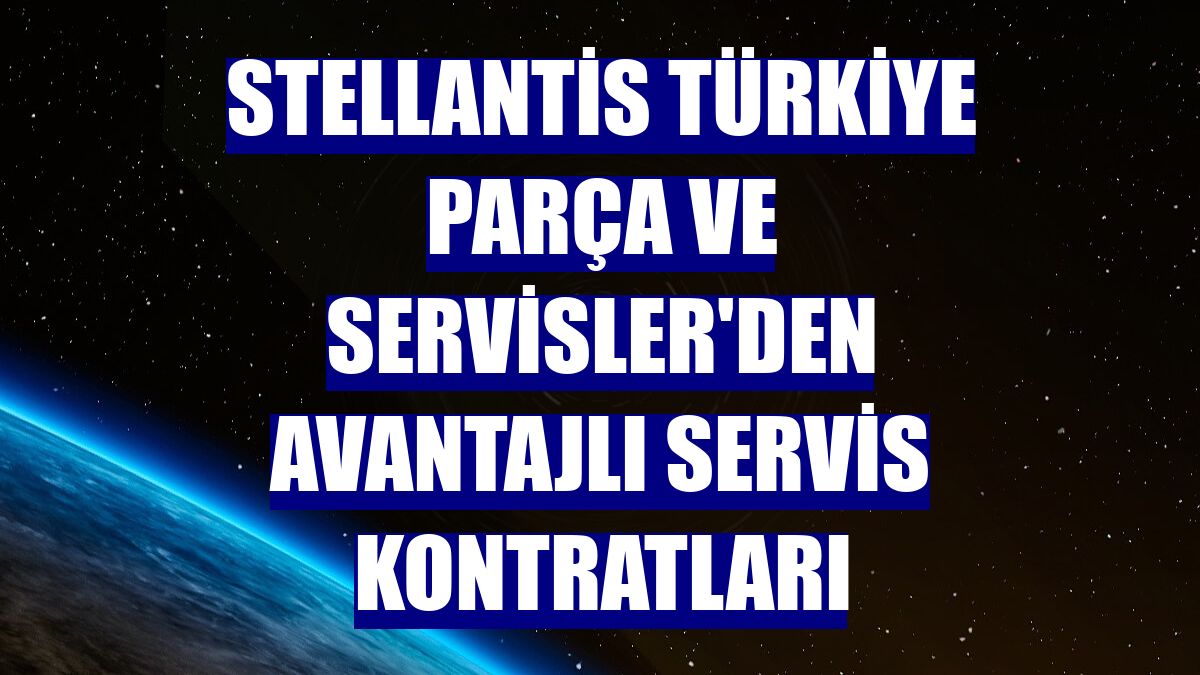 Stellantis Türkiye Parça ve Servisler'den avantajlı servis kontratları