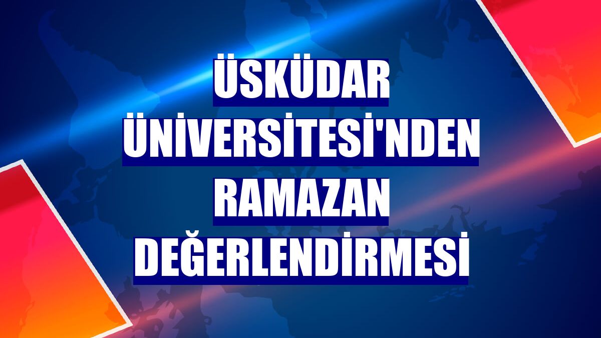 Üsküdar Üniversitesi'nden ramazan değerlendirmesi