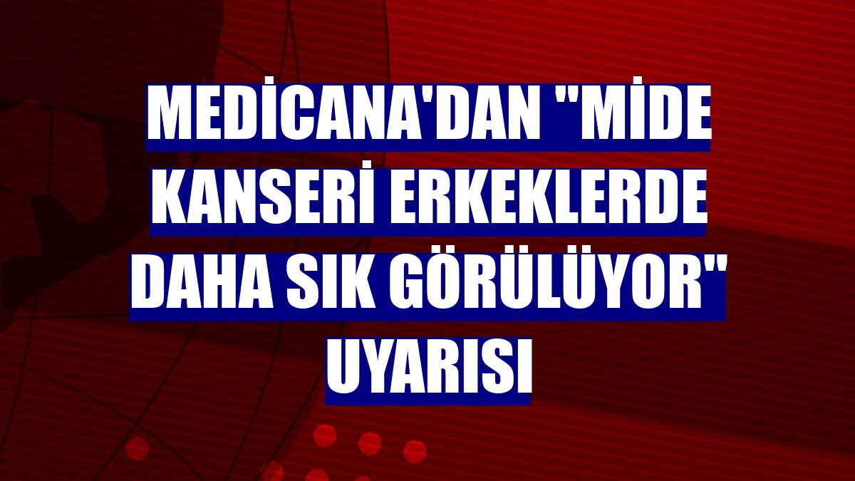 Medicana'dan "mide kanseri erkeklerde daha sık görülüyor" uyarısı