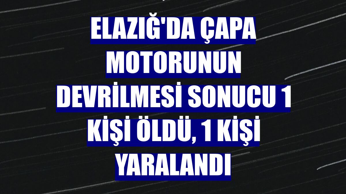 Elazığ'da çapa motorunun devrilmesi sonucu 1 kişi öldü, 1 kişi yaralandı