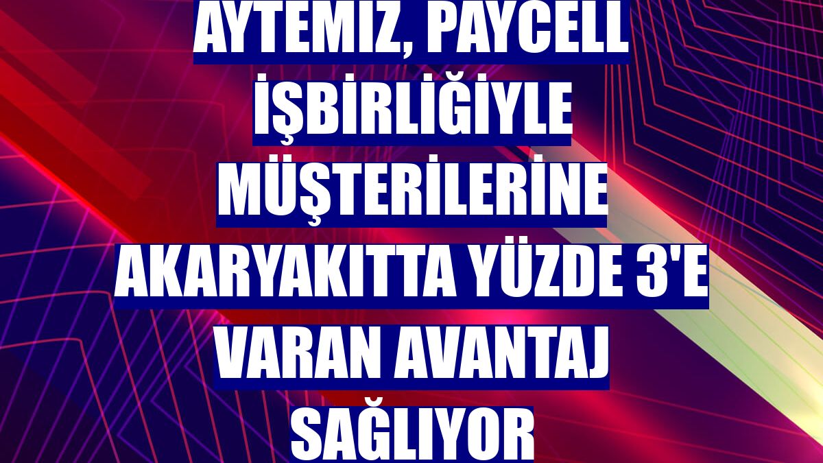 Aytemiz, Paycell işbirliğiyle müşterilerine akaryakıtta yüzde 3'e varan avantaj sağlıyor