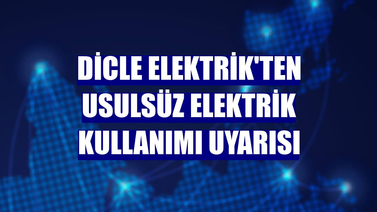 Dicle Elektrik'ten usulsüz elektrik kullanımı uyarısı