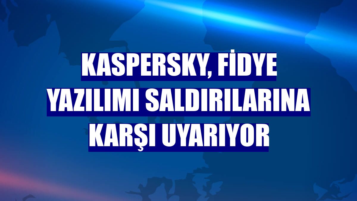 Kaspersky, fidye yazılımı saldırılarına karşı uyarıyor