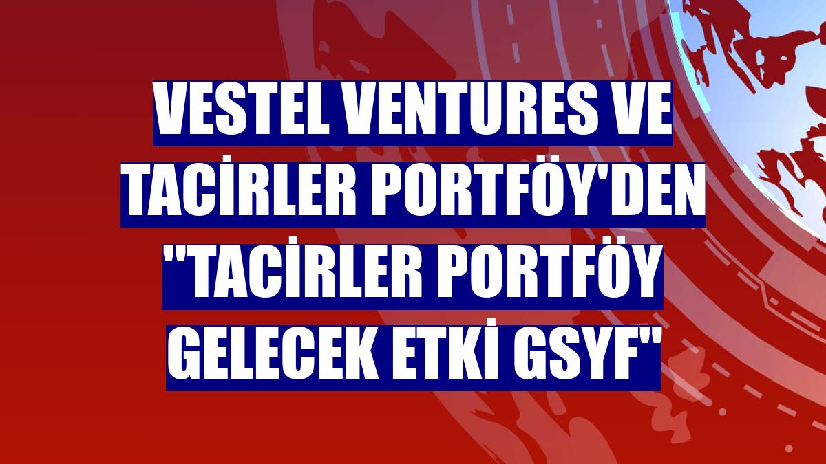Vestel Ventures ve Tacirler Portföy'den "Tacirler Portföy Gelecek Etki GSYF"