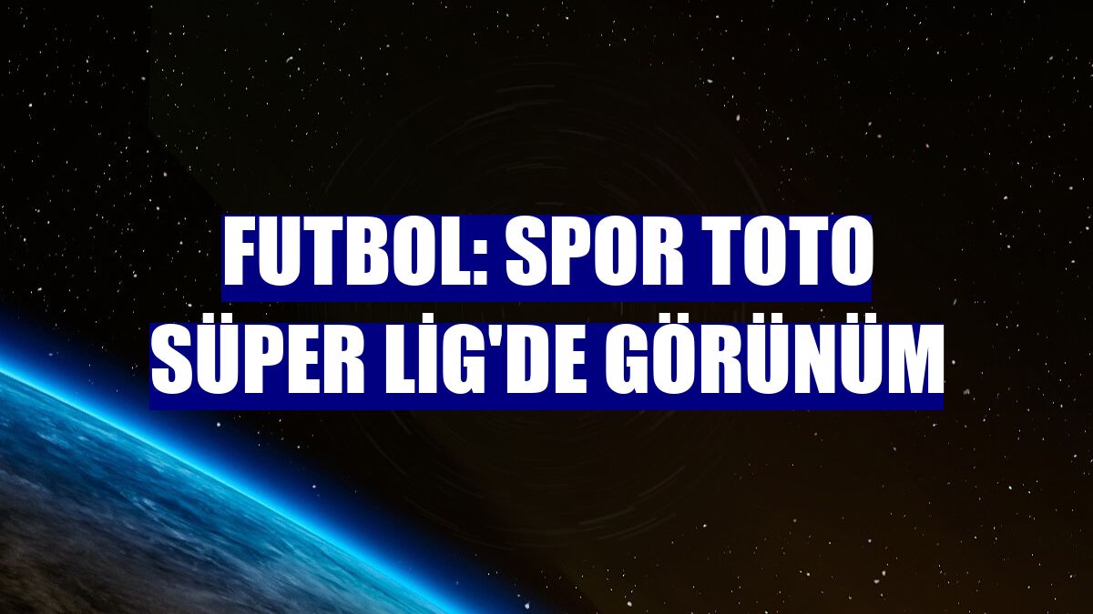Futbol: Spor Toto Süper Lig'de görünüm