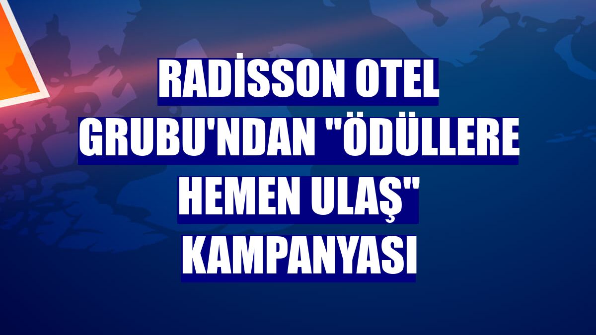 Radisson Otel Grubu'ndan "Ödüllere Hemen Ulaş" kampanyası