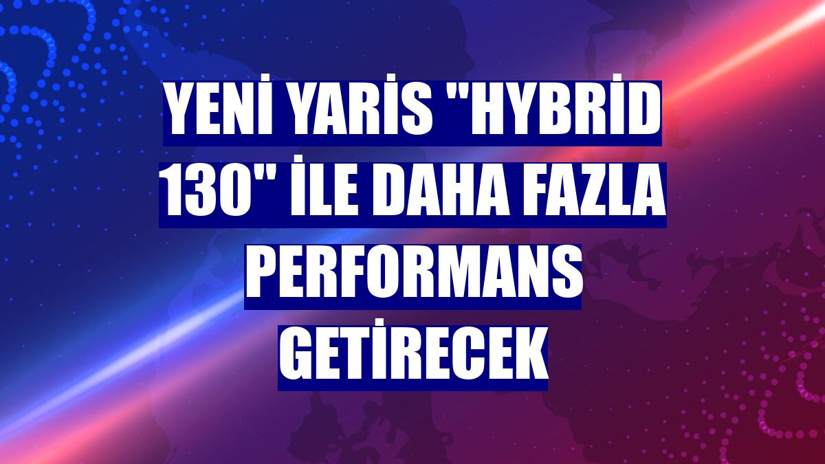 Yeni Yaris "Hybrid 130" ile daha fazla performans getirecek