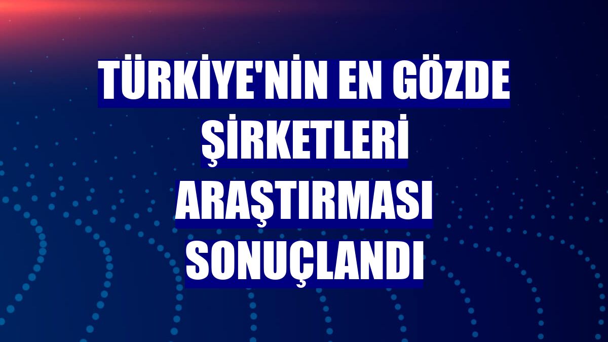 Türkiye'nin En Gözde Şirketleri araştırması sonuçlandı
