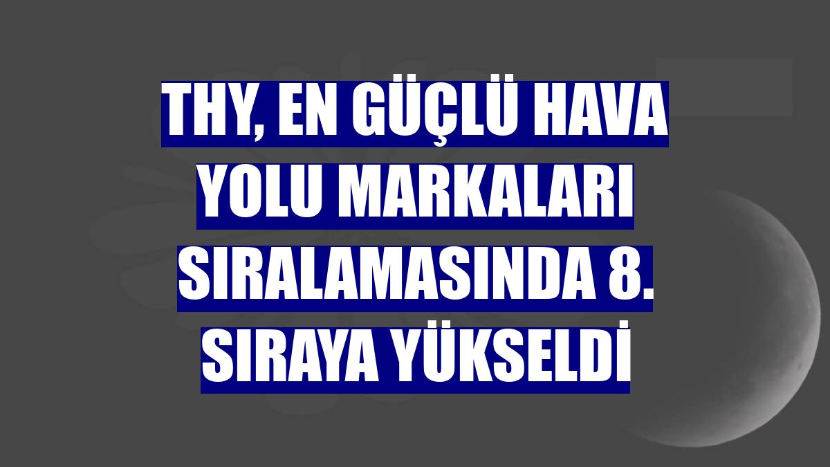 THY, en güçlü hava yolu markaları sıralamasında 8. sıraya yükseldi
