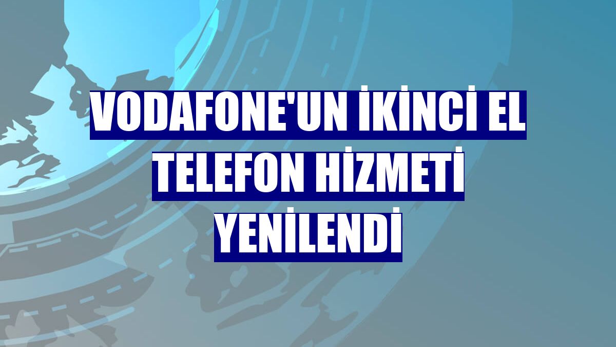 Vodafone'un ikinci el telefon hizmeti yenilendi