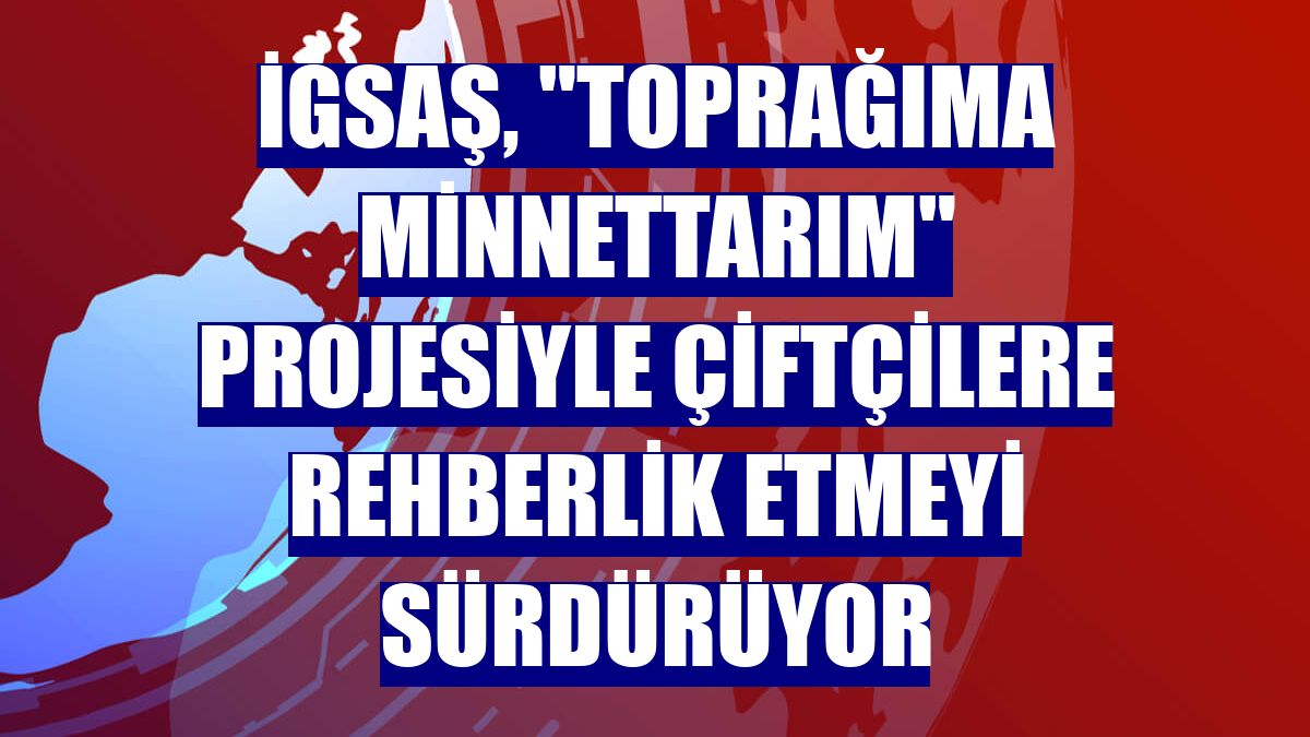 İGSAŞ, "Toprağıma Minnettarım" projesiyle çiftçilere rehberlik etmeyi sürdürüyor