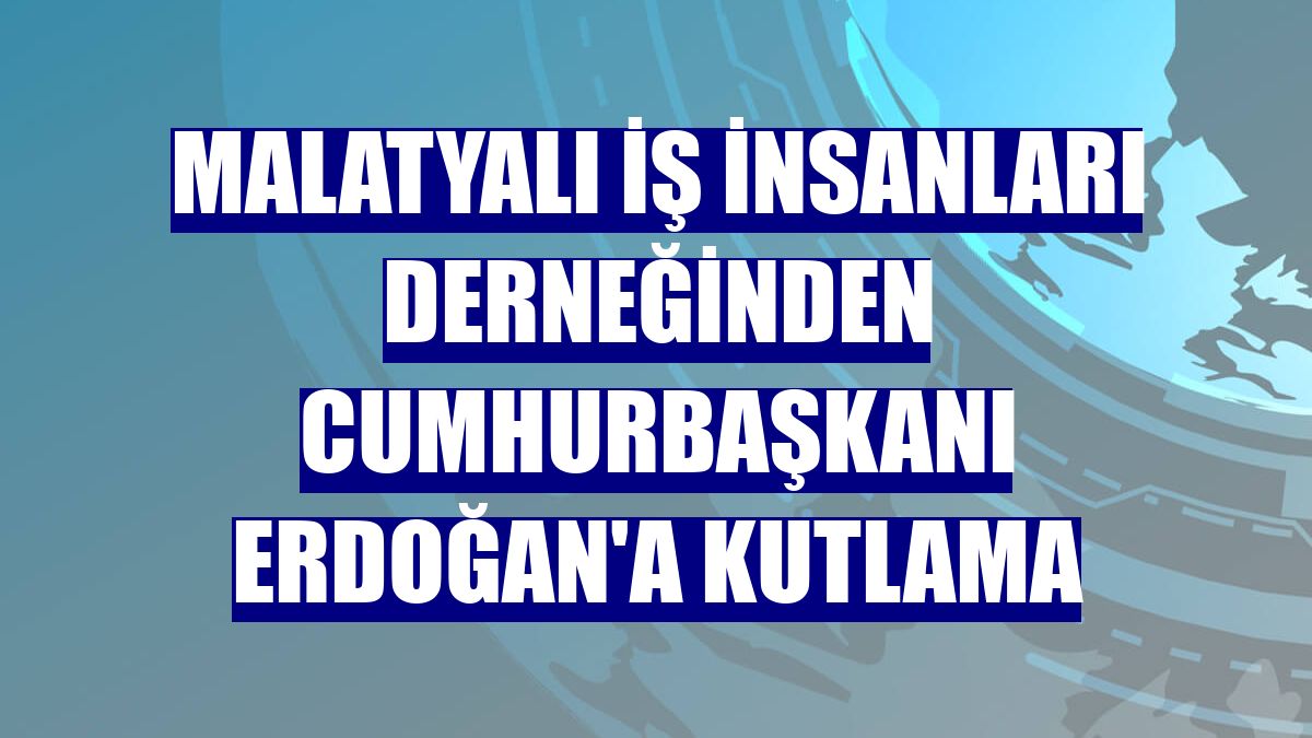 Malatyalı İş İnsanları Derneğinden Cumhurbaşkanı Erdoğan'a kutlama