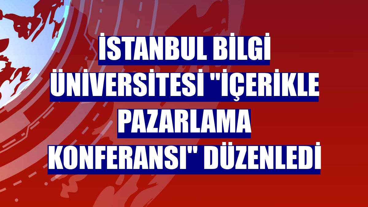 İstanbul Bilgi Üniversitesi 'İçerikle Pazarlama Konferansı' düzenledi