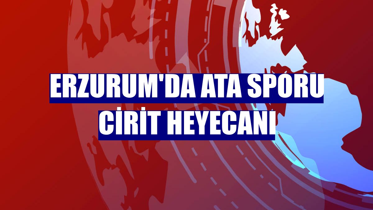 Erzurum'da ata sporu cirit heyecanı