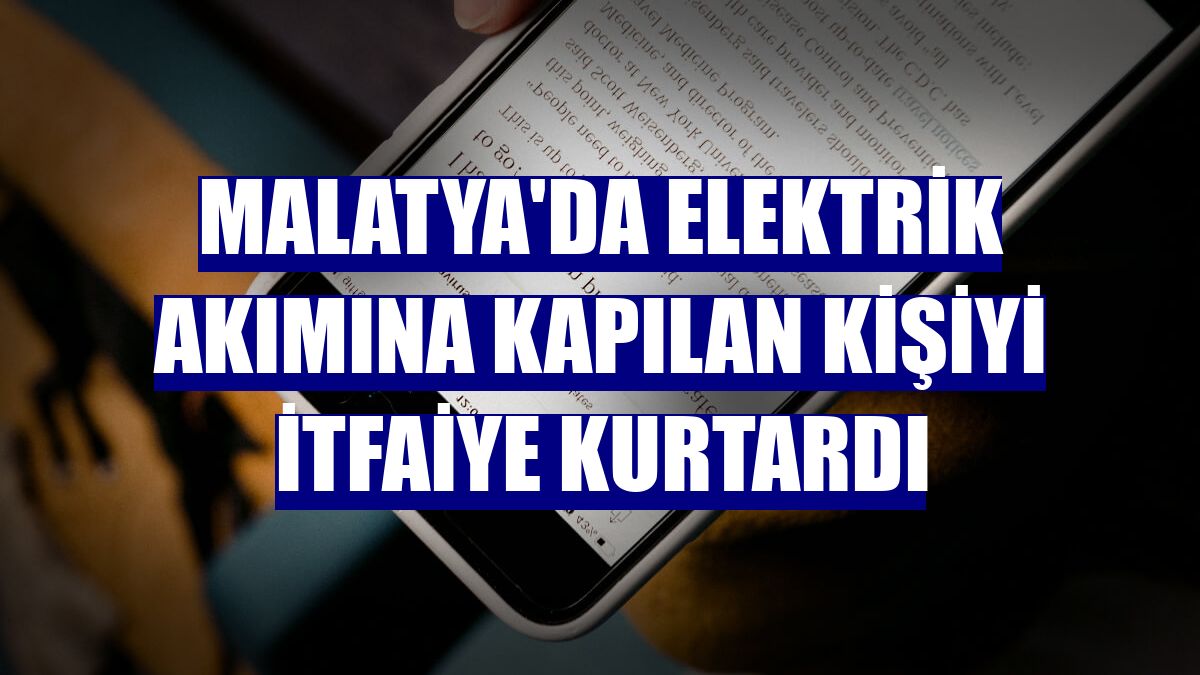 Malatya'da elektrik akımına kapılan kişiyi itfaiye kurtardı