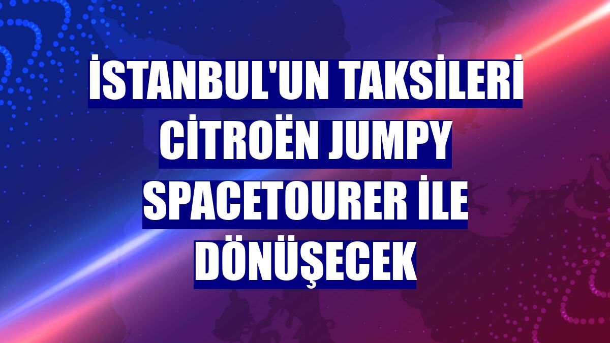 İstanbul'un Taksileri Citroën Jumpy Spacetourer ile dönüşecek