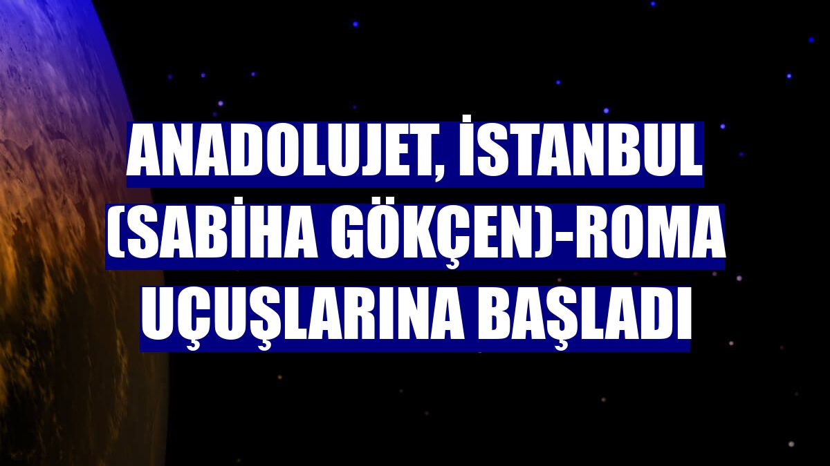 AnadoluJet, İstanbul (Sabiha Gökçen)-Roma uçuşlarına başladı