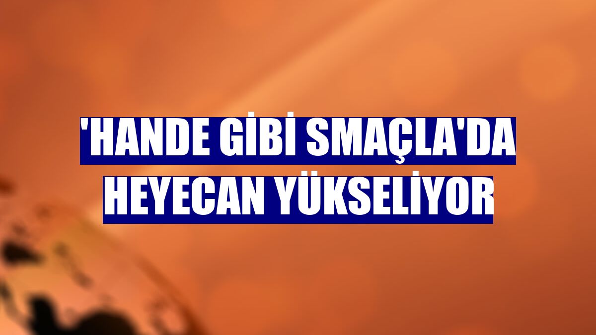 'Hande Gibi Smaçla'da heyecan yükseliyor