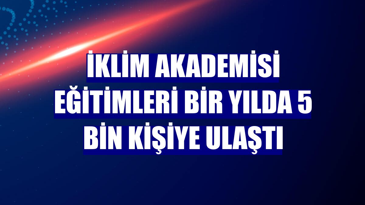 İklim Akademisi eğitimleri bir yılda 5 bin kişiye ulaştı