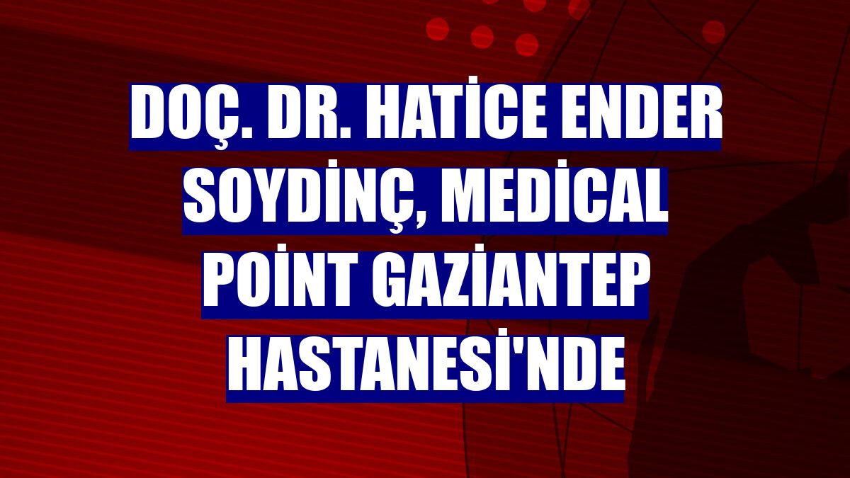 Doç. Dr. Hatice Ender Soydinç, Medical Point Gaziantep Hastanesi'nde