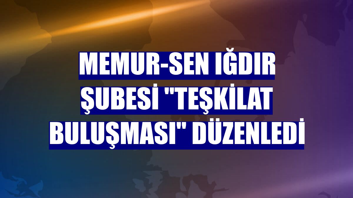 Memur-Sen Iğdır Şubesi "Teşkilat Buluşması" düzenledi